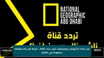 تردد قناة ناشيونال جيوغرافيك نايل سات 2025.. ضبط الآن واستقبلها بسهولة على التلفاز